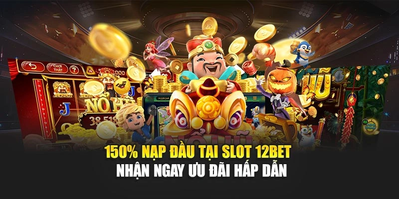 150% Nạp Đầu Tại Slot 12Bet – Nhận Ngay Ưu Đãi Hấp Dẫn