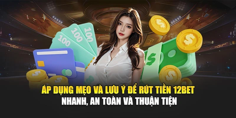 Áp dụng mẹo và lưu ý để rút tiền 12Bet nhanh, an toàn và thuận tiện