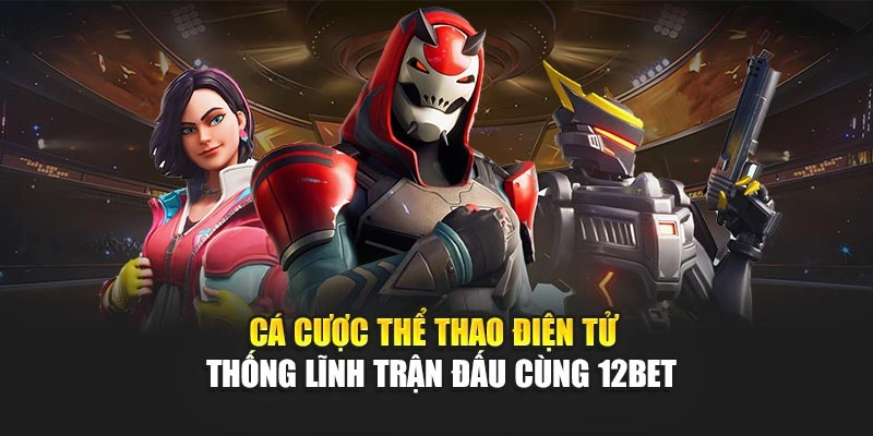 Cá Cược Thể Thao Điện Tử – Thống Lĩnh Trận Đấu Cùng 12bet
