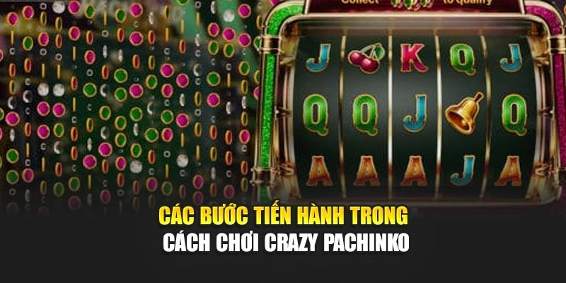 Các bước tiến hành trong cách chơi crazy pachinko