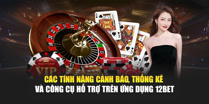 Các tính năng cảnh báo, thống kê và công cụ hỗ trợ trên ứng dụng 12Bet