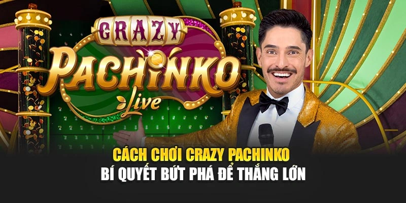 Cách Chơi Crazy Pachinko – Bí Quyết Bứt Phá Để Thắng Lớn