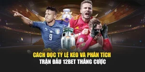 Cách Đọc Tỷ Lệ Kèo Và Phân Tích Trận Đấu 12Bet Thắng Cược