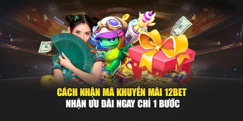 Cách Nhận Mã Khuyến Mãi 12Bet – Nhận Ưu Đãi Ngay Chỉ 1 Bước