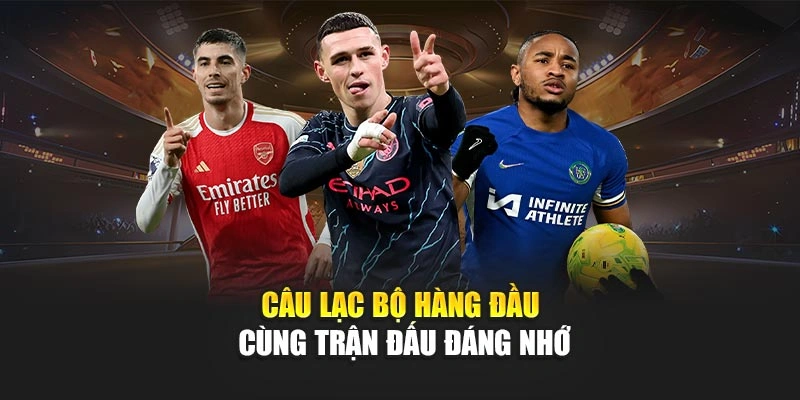 Câu lạc bộ hàng đầu cùng trận đấu đáng nhớ