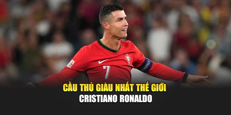 Cầu thủ giàu nhất thế giới Cristiano Ronaldo