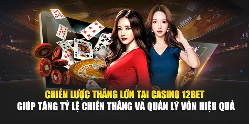 Chiến lược thắng lớn tại casino 12Bet giúp tăng tỷ lệ chiến thắng và quản lý vốn hiệu quả