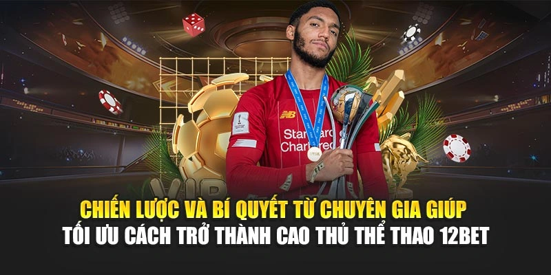 Chiến lược và bí quyết từ chuyên gia giúp tối ưu cách trở thành cao thủ thể thao 12Bet