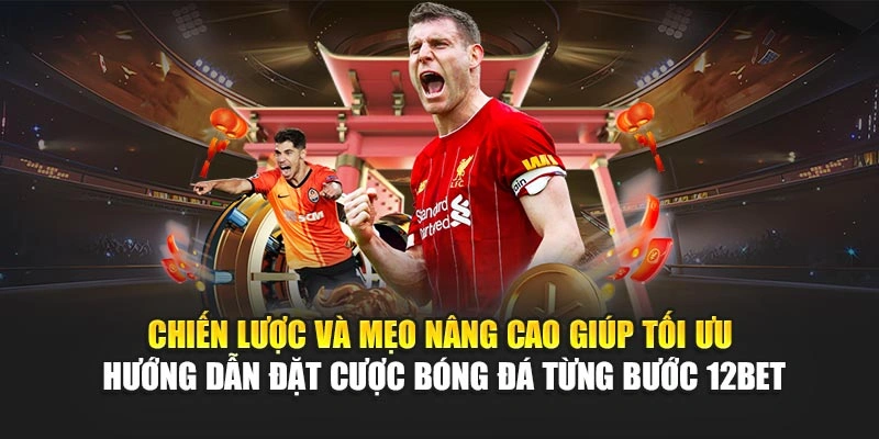 Chiến lược và mẹo nâng cao giúp tối ưu hướng dẫn đặt cược bóng đá từng bước 12Bet