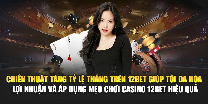 Chiến thuật tăng tỷ lệ thắng trên 12Bet giúp tối đa hóa lợi nhuận và áp dụng mẹo chơi casino 12Bet hiệu quả