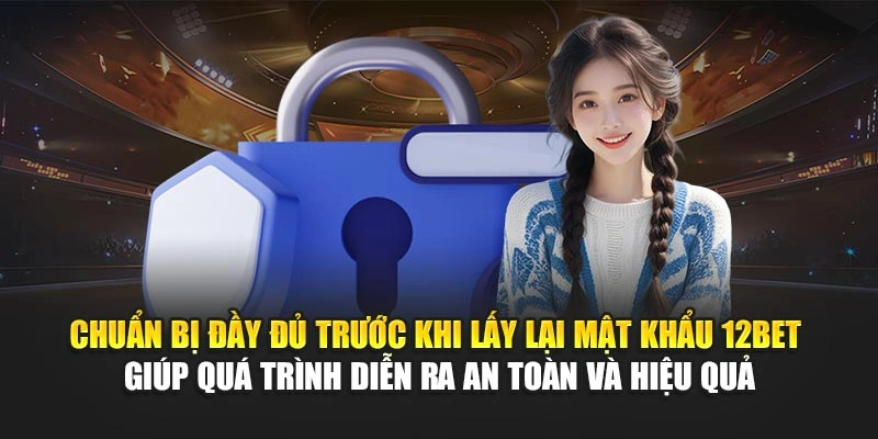 Chuẩn bị đầy đủ trước khi lấy lại mật khẩu 12Bet giúp quá trình diễn ra an toàn và hiệu quả