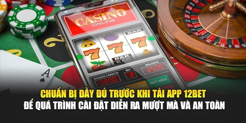 Chuẩn bị đầy đủ trước khi tải app 12Bet để quá trình cài đặt diễn ra mượt mà và an toàn