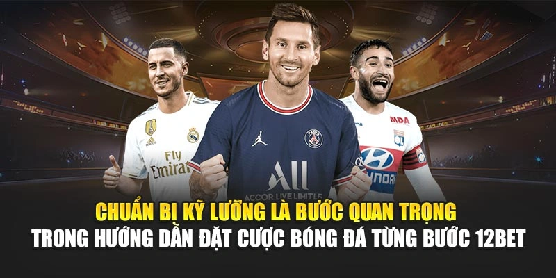 Chuẩn bị kỹ lưỡng là bước quan trọng trong hướng dẫn đặt cược bóng đá từng bước 12Bet