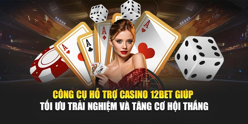 Công cụ hỗ trợ casino 12Bet giúp tối ưu trải nghiệm và tăng cơ hội thắng