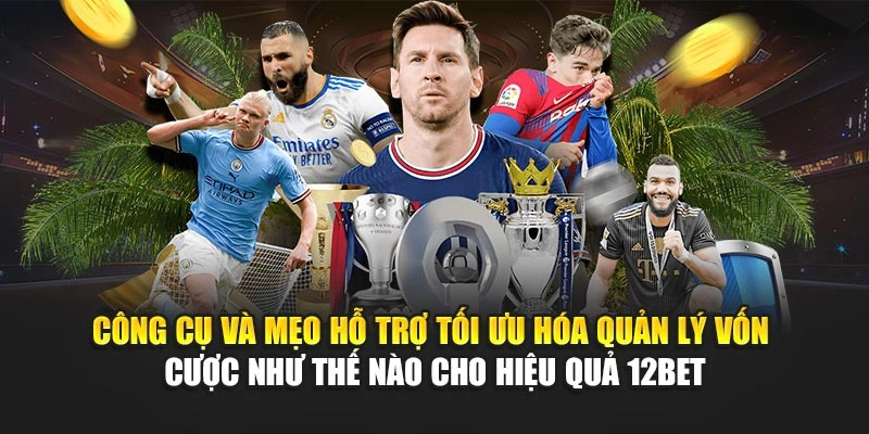 Công cụ và mẹo hỗ trợ tối ưu hóa quản lý vốn cược như thế nào cho hiệu quả 12Bet