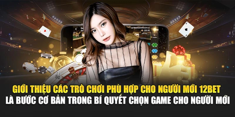 Giới thiệu các trò chơi phù hợp cho người mới 12Bet là bước cơ bản trong bí quyết chọn game cho người mới
