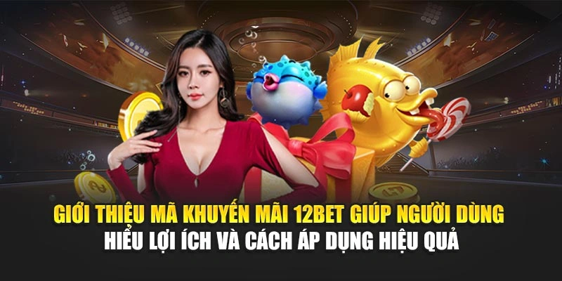 Giới thiệu mã khuyến mãi 12Bet giúp người dùng hiểu lợi ích và cách áp dụng hiệu quả