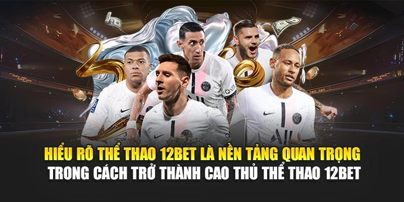 Hiểu rõ thể thao 12Bet là nền tảng quan trọng trong cách trở thành cao thủ thể thao 12Bet