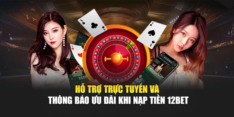 Hỗ trợ trực tuyến và thông báo ưu đãi khi nạp tiền 12Bet