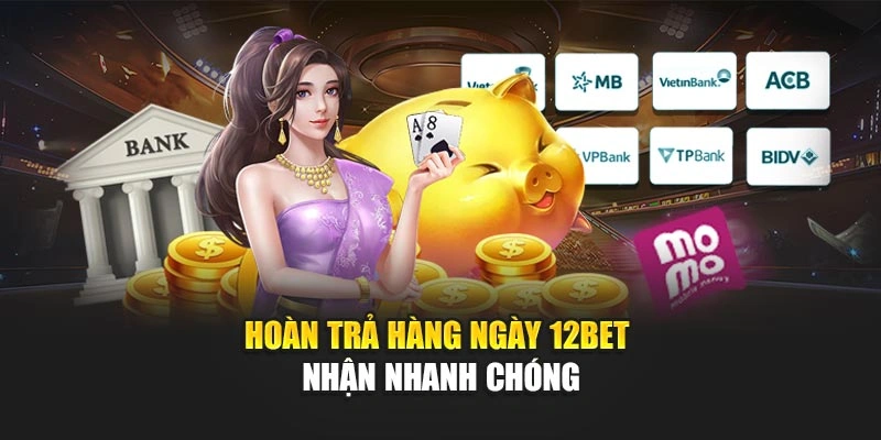 Hoàn trả hàng ngày 12Bet nhận nhanh chóng