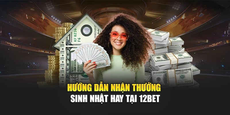 Hướng dẫn nhận thưởng sinh nhật hay tại 12Bet