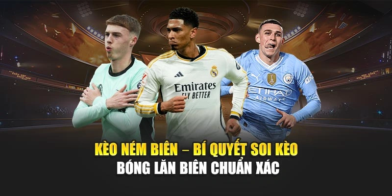 Kèo Ném Biên – Bí Quyết Soi Kèo Bóng Lăn Biên Chuẩn Xác
