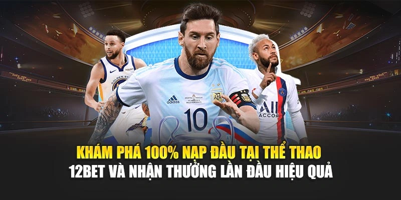 Khám phá 100% nạp đầu tại thể thao 12Bet và nhận thưởng lần đầu hiệu quả