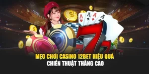 Mẹo Chơi Casino 12Bet Hiệu Quả – Chiến Thuật Thắng Cao