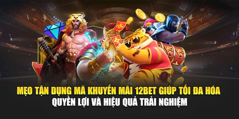 Mẹo tận dụng mã khuyến mãi 12Bet giúp tối đa hóa quyền lợi và hiệu quả trải nghiệm