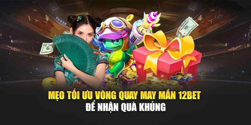 Mẹo tối ưu vòng quay may mắn 12Bet để nhận quà khủng