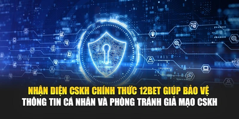 Nhận diện CSKH chính thức 12Bet giúp bảo vệ thông tin cá nhân và phòng tránh giả mạo CSKH