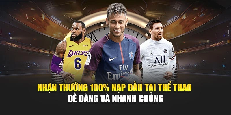 Nhận thưởng 100% nạp đầu tại thể thao dễ dàng và nhanh chóng