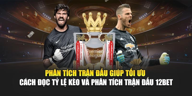 Phân tích trận đấu giúp tối ưu cách đọc tỷ lệ kèo và phân tích trận đấu 12Bet