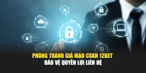 Phòng Tránh Giả Mạo CSKH 12Bet – Bảo Vệ Quyền Lợi Liên Hệ