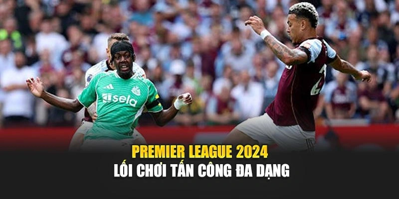 Premier League 2024 lối chơi tấn công đa dạng