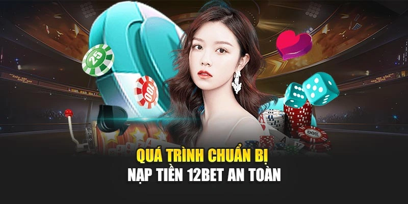 Quá trình chuẩn bị nạp tiền 12Bet an toàn