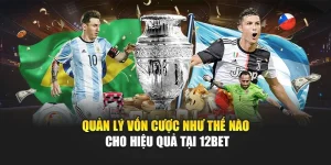 Quản Lý Vốn Cược Như Thế Nào Cho Hiệu Quả Tại 12Bet