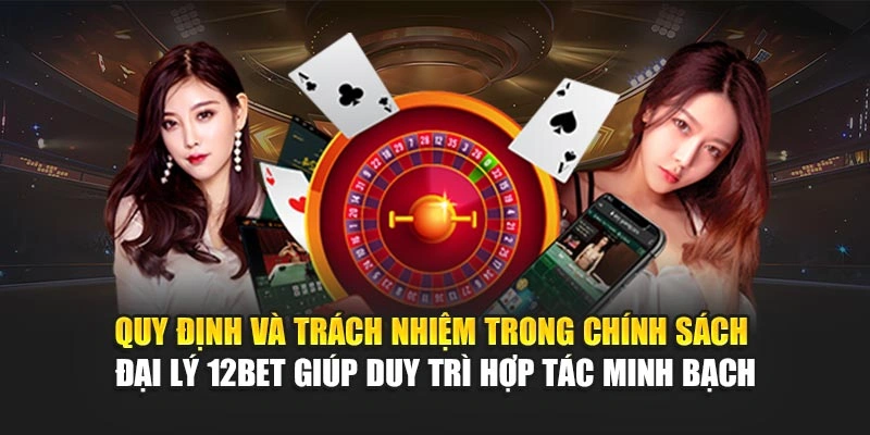 Quy định và trách nhiệm trong chính sách đại lý 12Bet giúp duy trì hợp tác minh bạch