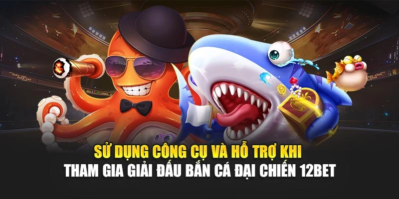 Sử dụng công cụ và hỗ trợ khi tham gia giải đấu bắn cá đại chiến 12Bet
