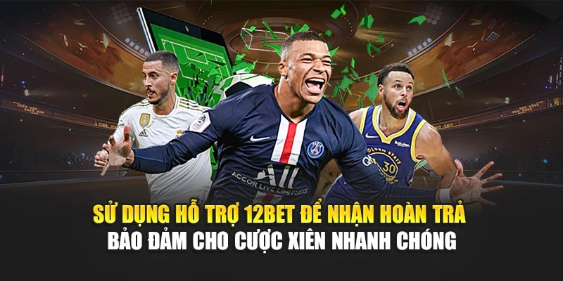 Sử dụng hỗ trợ 12Bet để nhận hoàn trả bảo đảm cho cược xiên nhanh chóng