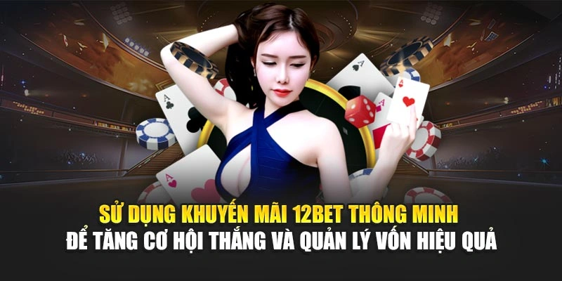 Sử dụng khuyến mãi 12Bet thông minh để tăng cơ hội thắng và quản lý vốn hiệu quả