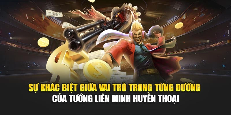 Sự khác biệt giữa vai trò trong từng đường của tướng liên minh huyền thoại