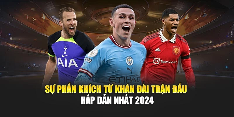 Sự phấn khích từ khán đài trận đấu hấp dẫn nhất 2024
