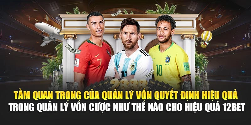 Tầm quan trọng của quản lý vốn quyết định hiệu quả trong quản lý vốn cược như thế nào cho hiệu quả 12Bet