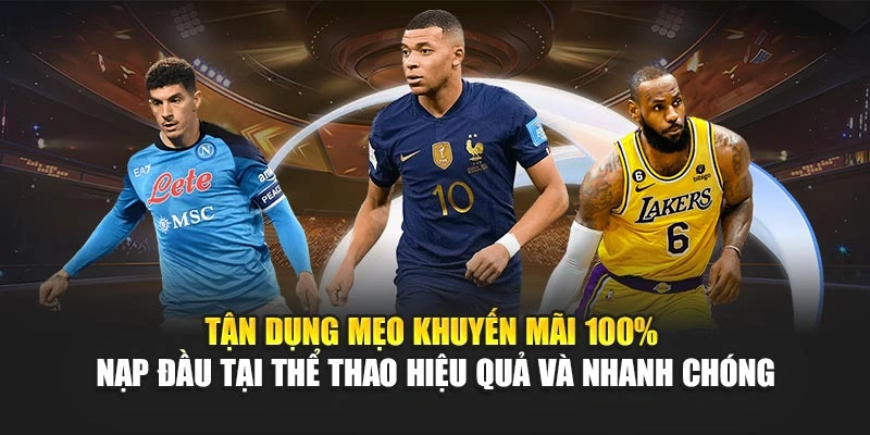 Tận dụng mẹo khuyến mãi 100% nạp đầu tại thể thao hiệu quả và nhanh chóng