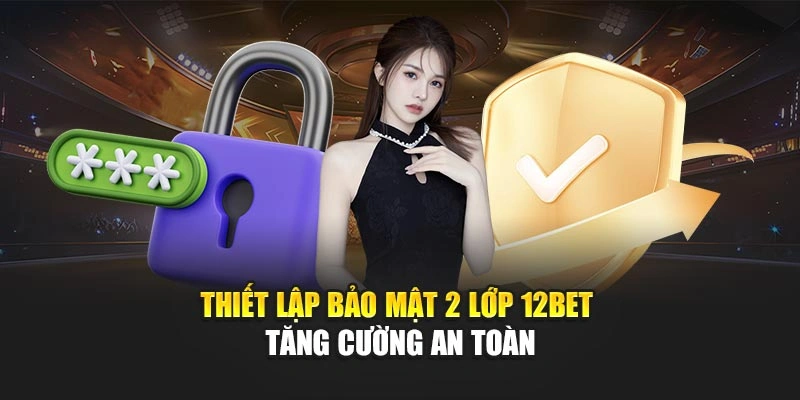 Thiết Lập Bảo Mật 2 Lớp 12Bet – Tăng Cường An Toàn