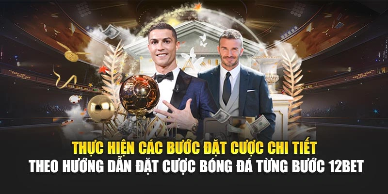 Thực hiện các bước đặt cược chi tiết theo hướng dẫn đặt cược bóng đá từng bước 12Bet