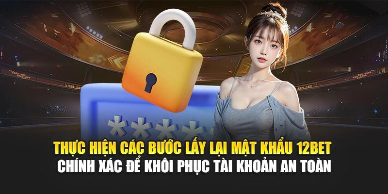 Thực hiện các bước lấy lại mật khẩu 12Bet chính xác để khôi phục tài khoản an toàn