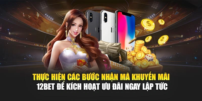 Thực hiện các bước nhận mã khuyến mãi 12Bet để kích hoạt ưu đãi ngay lập tức