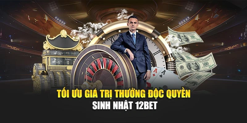 Tối ưu giá trị thưởng độc quyền sinh nhật 12Bet